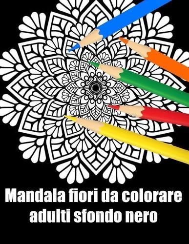 Mandala fiori da colorare adulti sfondo nero: libro 60 mandalas fiori grande semplici to complessi da colorare per adulti antistress regalo perfetto per il compleanno, Natale o Ringraziamento