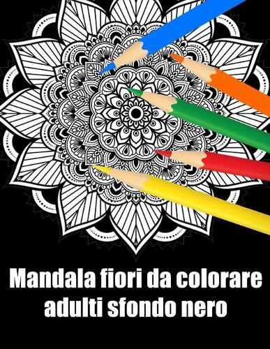 Mandala fiori da colorare adulti sfondo nero: libro 30 mandalas fiori grande semplici to complessi da colorare per adulti antistress regalo perfetto per il compleanno, Natale o Ringraziamento