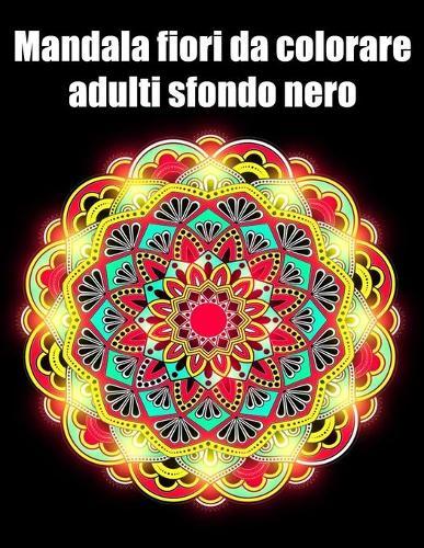 Mandala fiori da colorare adulti sfondo nero: libro 40 mandalas fiori grande semplici to complessi da colorare per adulti antistress regalo perfetto per il compleanno, Natale o Ringraziamento