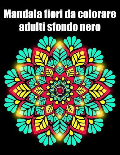 Mandala fiori da colorare adulti sfondo nero: libro 60 mandalas fiori grande semplici to complessi da colorare per adulti antistress regalo perfetto per il compleanno, Natale o Ringraziamento
