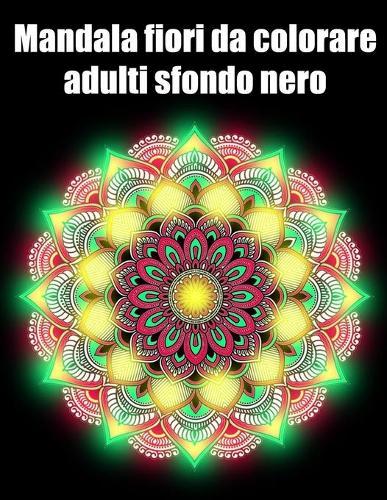Mandala fiori da colorare adulti sfondo nero: libro 30 mandalas fiori grande semplici to complessi da colorare per adulti antistress regalo perfetto per il compleanno, Natale o Ringraziamento