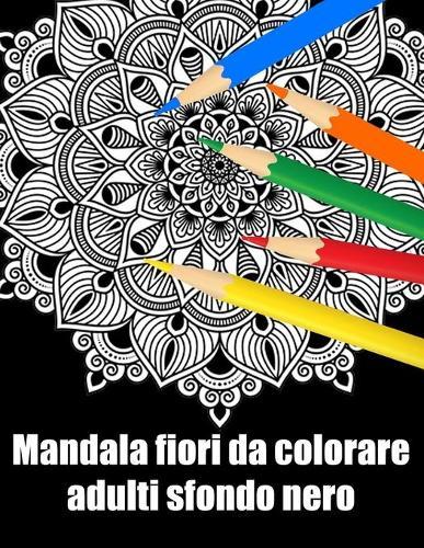 Mandala fiori da colorare adulti sfondo nero: libro 50 mandalas fiori grande semplici to complessi da colorare per adulti antistress regalo perfetto per il compleanno, Natale o Ringraziamento