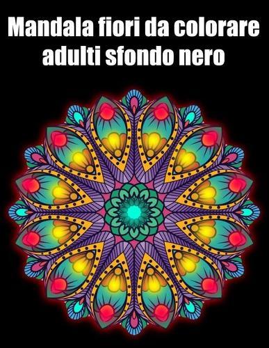 Mandala fiori da colorare adulti sfondo nero: libro 50 mandalas fiori grande semplici to complessi da colorare per adulti antistress regalo perfetto per il compleanno, Natale o Ringraziamento