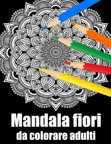 Mandala fiori da colorare adulti: libro 30 mandalas fiori grande semplici to complessi da colorare per adulti antistress regalo perfetto per il compleanno, Natale o Ringraziamento