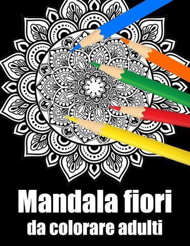 Mandala fiori da colorare adulti: libro 40 mandalas fiori grande semplici to complessi da colorare per adulti antistress regalo perfetto per il compleanno, Natale o Ringraziamento