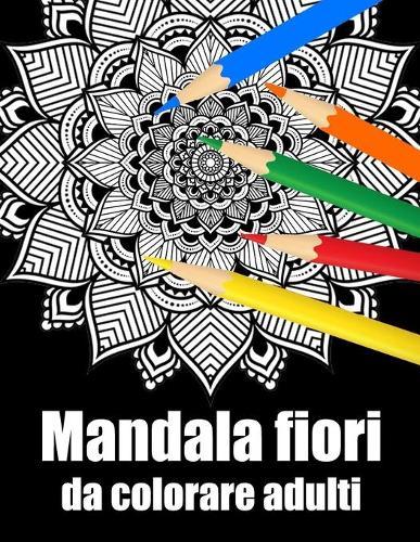 Mandala fiori da colorare adulti: libro 30 mandalas fiori grande semplici to complessi da colorare per adulti antistress regalo perfetto per il compleanno, Natale o Ringraziamento