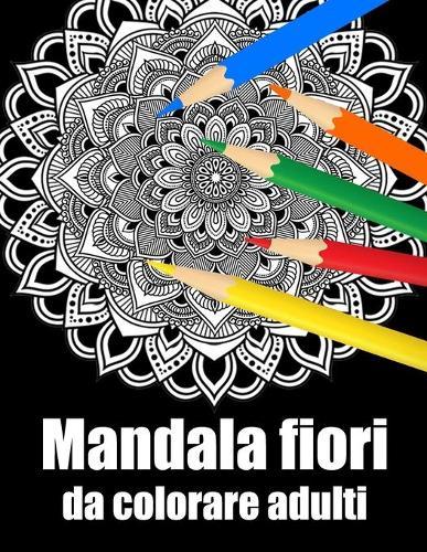 Mandala fiori da colorare adulti: libro 30 mandalas fiori grande semplici to complessi da colorare per adulti antistress regalo perfetto per il compleanno, Natale o Ringraziamento