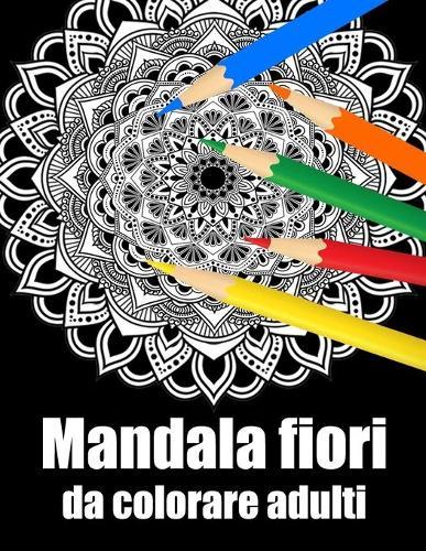 Mandala fiori da colorare adulti: libro 30 mandalas fiori grande semplici to complessi da colorare per adulti antistress regalo perfetto per il compleanno, Natale o Ringraziamento