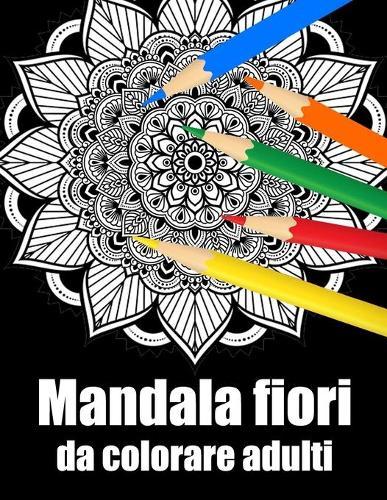 Mandala fiori da colorare adulti: libro 30 mandalas fiori grande semplici to complessi da colorare per adulti antistress regalo perfetto per il compleanno, Natale o Ringraziamento