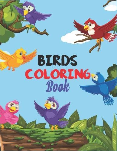 Birds Coloring Book: A Unique And Creative Birds Coloring Book For Toddlers, Preschoolers And Kids Adorable Gift Idea Of Birds Lover On Any Occasion