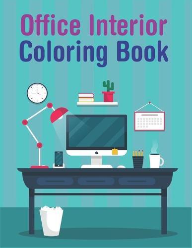 Office Interior Coloring Book: An Adult Coloring Book With Beautiful, Modern & Cozy Office Interior Designs For Enjoyment & Relaxation