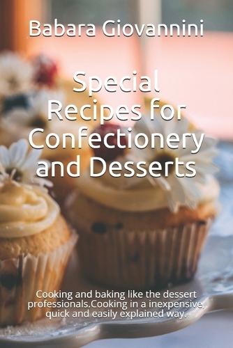 Special Recipes for Confectionery and Desserts: Cooking and baking like the dessert professionals.Cooking in a inexpensive, quick and easily explained way.