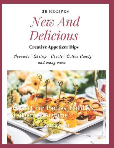 50 Recipes New And Delicious Creative Appetizer Dips Avocado Shrimp Creole Cotton Candy And Many More: Perfect For Parties, Holidays, Tailgating, Anytime