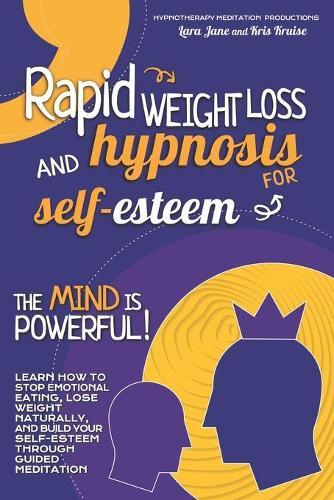 Rapid Weight Loss and Hypnosis for Self-Esteem: The Mind is Powerful! Learn How to Stop Emotional Eating, Lose Weight Naturally, and Build Your Self-Esteem Through Guided Meditation