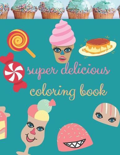 super delicious coloring book: A fun Collection of Dessert Designs For adults, girls and boys, learn coloring for kids of all ages, sweet Pancakes, Ice Cream, Cupcakes, candy, lollipop Fruits and more