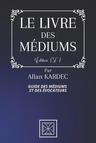 Le Livre Des Mediums: Guide des Mediums et des Evocateurs - Par Allan Kardec - Edition de 1861