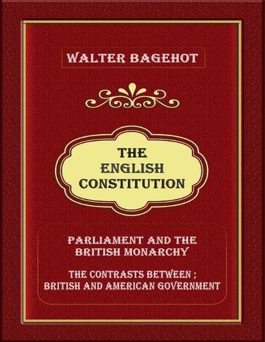 The English Constitution: Parliament and the British monarchy, and the contrasts between British and American government