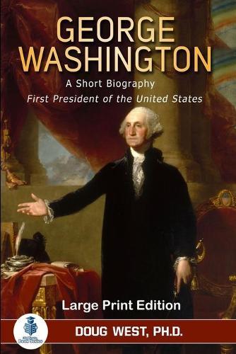 George Washington: A Short Biography: First President of the United States