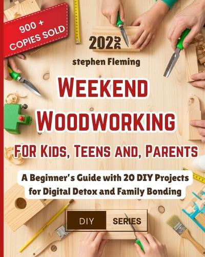 Weekend Woodworking For Kids, Teens and Parents: A Beginner's Guide with 20 DIY Projects for Digital Detox and Family Bonding