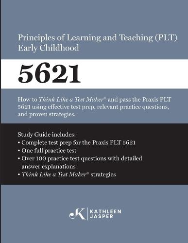 Praxis(R) 5621 Principles of Learning and Teaching (PLT) Early Childhood: How to pass the Praxis(R) PLT by using proven strategies and relevant practice test questions