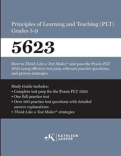 Praxis(R) 5623 Principles of Learning and Teaching (PLT) Grades 5-9: How to pass the Praxis(R) PLT by using proven strategies and relevant practice test questions