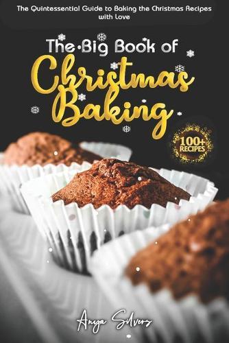 The Big Book of Christmas Baking: 100+ Recipes Quintessential Guide to Baking the Christmas Recipes with Love