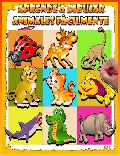 Aprende A Dibujar Animales Facilmente: Aprender a dibujar paso paso de forma facil y divertida