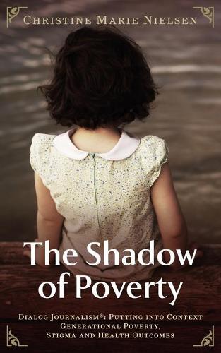 The Shadow of Poverty: Dialog Journalism(R) Putting Into Context Generational Poverty, Stigma and Health Outcomes
