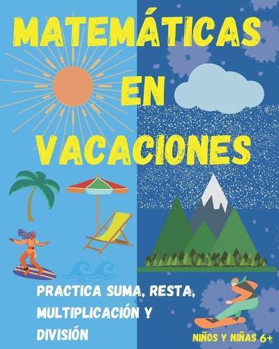 Matemáticas en Vacaciones. Practica suma, resta, multiplicación y división. Niños y niñas 6+: Entretenido Libro de Matemáticas para ejercitar durante las vacaciones.