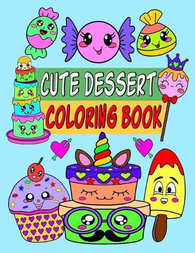 Cute dessert coloring book: Cute dessert Coloring Book with Fun, Easy and Relaxing dessert and sweet treats Coloring books (cake, ice cream, donuts, cupcakes and More!), cool crafts for kids, gifts for girls