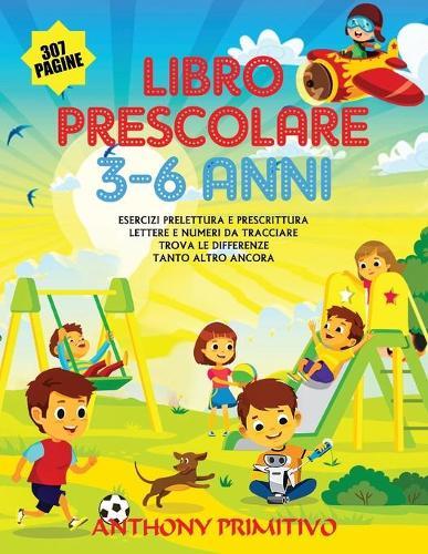 Libro Prescolare 3-6 anni: 307 pagine !! Esercizi prelettura e prescrittura, lettere e numeri da tracciare, trova le differenze, tanto altro ancora.