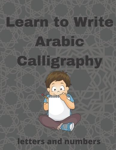 Learn To Write Arabic Calligraphy: Tracing Arabic Book for kids - Letters & Numbers - 2021 Edition - High Quality cover & Interior - Perfect for beginners