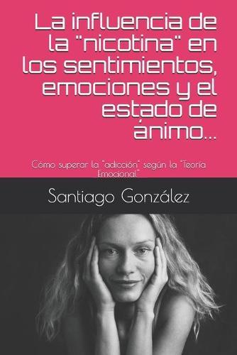 La influencia de la  nicotina  en los sentimientos, emociones y el estado de animo...: Como superar la  adiccion  segun la  Teoria Emocional