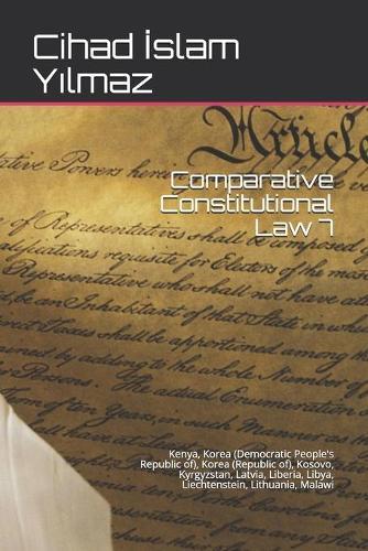 Comparative Constitutional Law 7: Kenya, Korea (Democratic People's Republic of), Korea (Republic of), Kosovo, Kyrgyzstan, Latvia, Liberia, Libya, Liechtenstein, Lithuania, Malawi