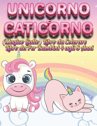 Unicorno E Caticorno (Magico Gatto) libro da colorare Per bambini dai 4 agli 8 anni: Libro Creativo di Colorare Per Bambine Eta 6-8 Anni, Divertente e Rilassante
