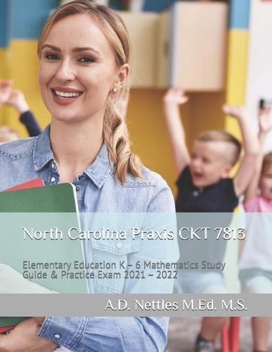 North Carolina Praxis CKT 7813: Elementary Education K - 6 Mathematics Study Guide & Practice Exam 2021 - 2022