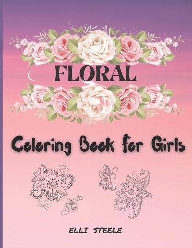 Floral Coloring Book For Girls: Cute Coloring Book For Girls And Teens, creative art with inspiring floral designs.
