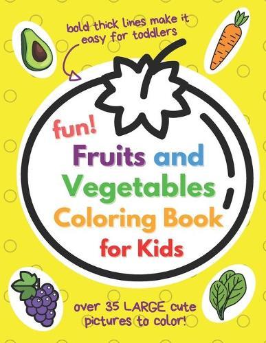 Fun Fruits and Vegetables Coloring Book for Kids: Awesome My First Toddler Coloring Book with Thick Bold Lines, Both Large Pictures & Words to Colour (34 Fruit & Veg PLUS BONUS PAGES!)