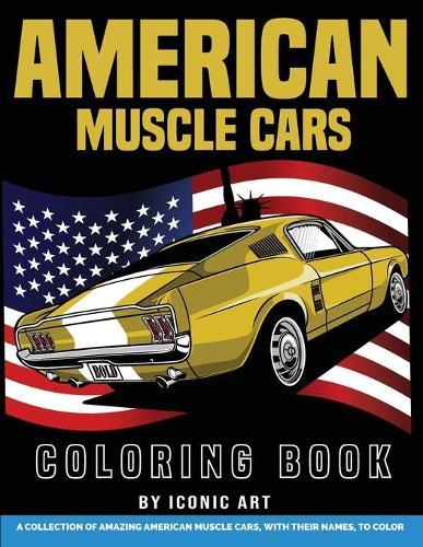 American Muscle Car Coloring Book: A Collection of Amazing American Muscle Cars with Their Names, To Color, For People Who Loves the American Muscle Cars