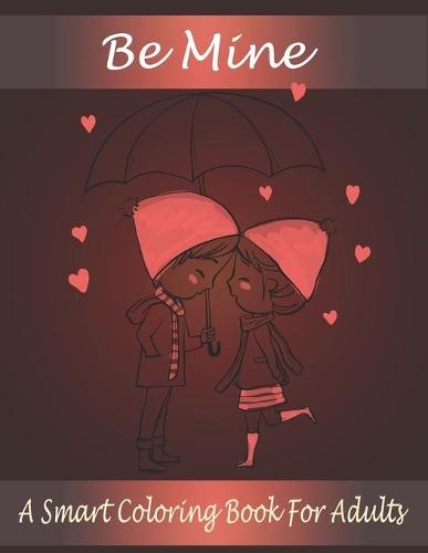 Be Mine: A Smart Coloring Book for Adults that Contains 30+ Hand Drawn Coloring Page. Stress Relieving Valentine's Day Design.