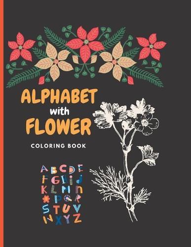ALPHABET with FLOWER C O L O R I N G B O O K: Learn, Trace & Practice A to Z Most Common High Frequency Words For Kids Learning To Write & Read, Fun with alphabet & Flower Collection,