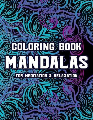 Coloring Book Mandalas For Meditation & Relaxation: Calming Coloring Pages For Stress-Relief, Relaxing Mandalas And Intricate Patterns To Color