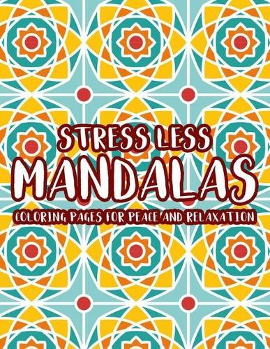 Stress Less Mandalas Coloring Pages For Peace And Relaxation: Coloring Pages With Intricate Patterns And Designs, Stress-Relieving Mandalas To Color