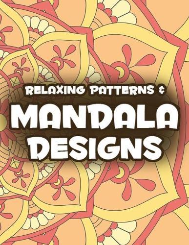 Relaxing Patterns & Mandala Designs: Intricate Patterns, Designs, And Mandalas To Color, A Stress-Relieving Coloring Book For Adults