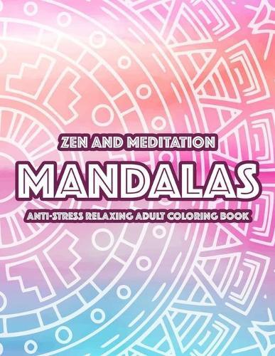 Zen And Meditation Mandalas Anti-Stress Relaxing Adult Coloring Book: Mind Soothing Designs And Mandalas Coloring Pages, Relaxing And Calming Patterns To Color
