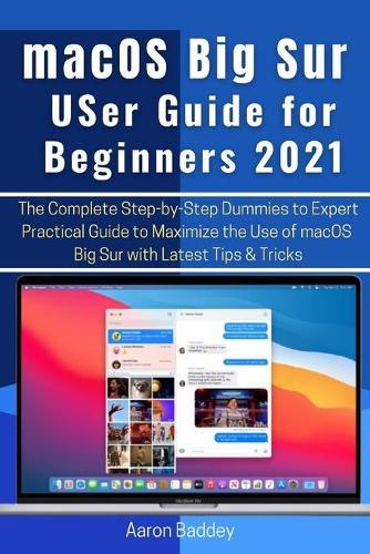 macOS Big Sur User Guide for Beginners 2021: The Complete Step-by-Step Dummies to Expert Practical Guide to Maximize the Use of macOS Big Sur with Latest Tips & Tricks