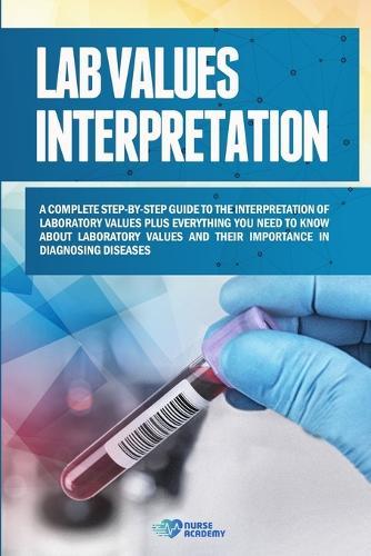 Lab Values Interpretation: A complete step-by-step guide to the interpretation of laboratory values plus everything you need to know about laboratory values and their importance in diagnosing diseases