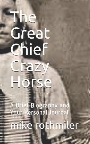 The Great Chief Crazy Horse: A Brief Biography and Your Personal Journal