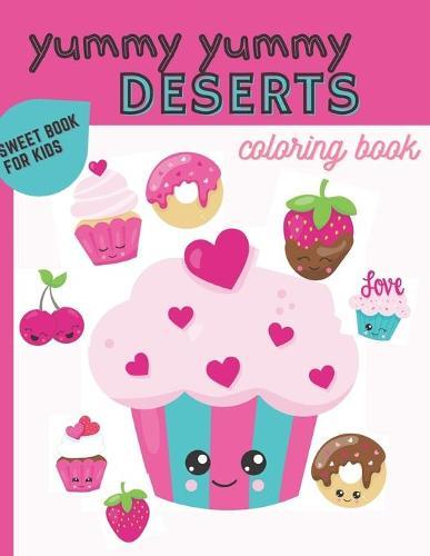 Yummy Yummy Deserts Coloring Book Sweet Book For Kids: Desserts Cupcakes Cookies Ice Creams Sweet Treats Colouring Book For Girls Kids Boys Teens