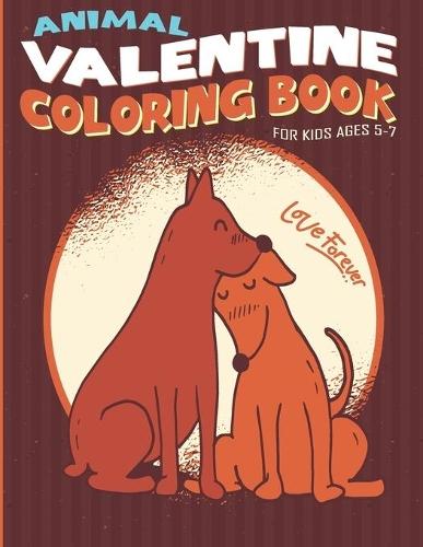 Love Forever Animal Valentine Coloring Book For Kids Ages 5-7: The Romantic Couple Cute Dog Unique Illustration Of Love and Hearts With Animal Valentine's Day Themes Easy Coloring Activity Book Funny Love Gift Idea for Kids Toddler And Preschoolers